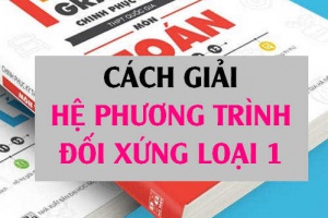 Hệ phương trình đối xứng loại 1: Cách giải và Bài tập vận dụng (dễ hiểu nhất) - Toán lớp 10